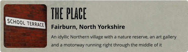 Fairburn, North Yorkshire An idyllic Northern village with a nature reserve, an art gallery and a motorway running right through the middle of it The Place